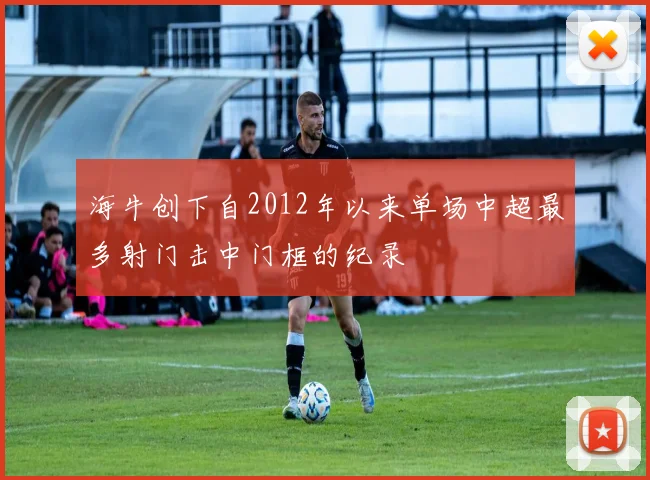 海牛创下自2012年以来单场中超最多射门击中门框的纪录