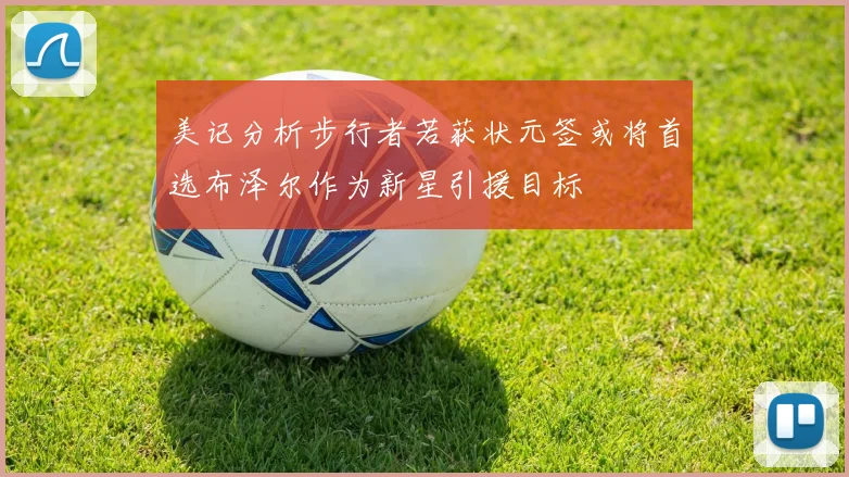 美记分析步行者若获状元签或将首选布泽尔作为新星引援目标