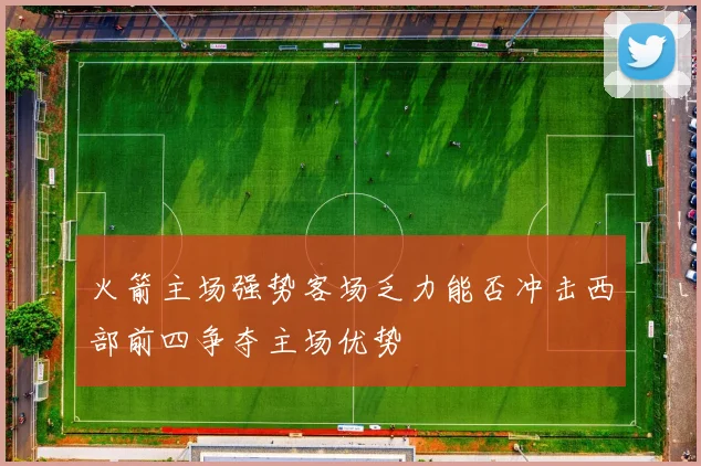 火箭主场强势客场乏力能否冲击西部前四争夺主场优势