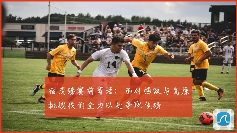 宿茂臻赛前寄语：面对强敌与高原挑战我们全力以赴争取佳绩